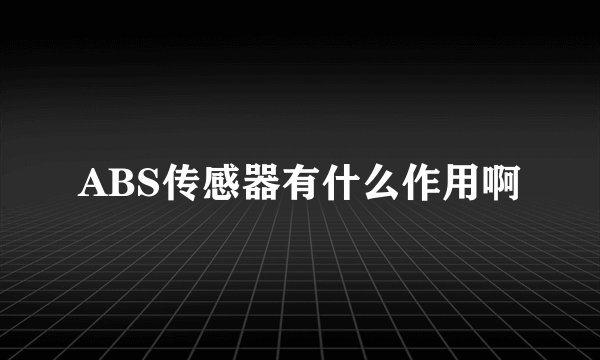 ABS传感器有什么作用啊