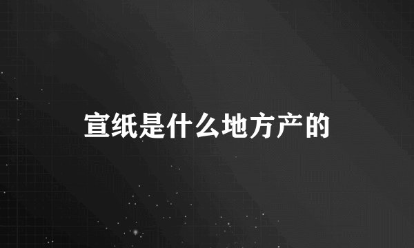 宣纸是什么地方产的