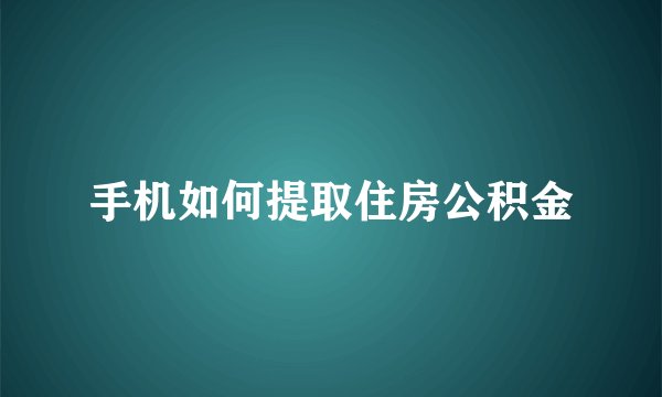 手机如何提取住房公积金