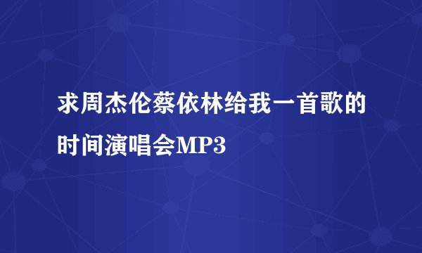 求周杰伦蔡依林给我一首歌的时间演唱会MP3
