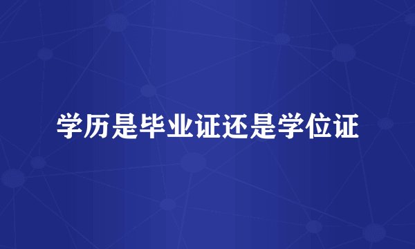 学历是毕业证还是学位证