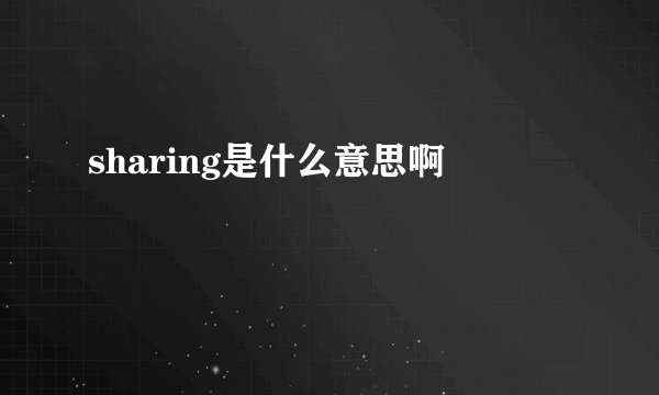 sharing是什么意思啊