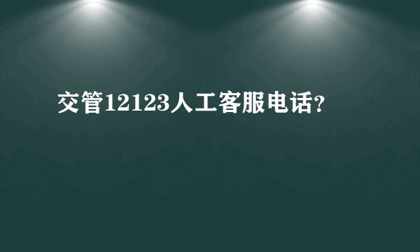交管12123人工客服电话？