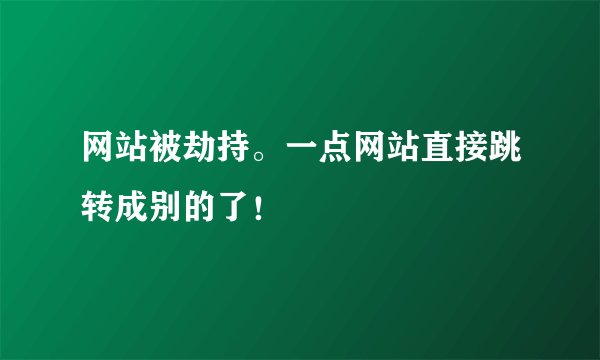 网站被劫持。一点网站直接跳转成别的了！
