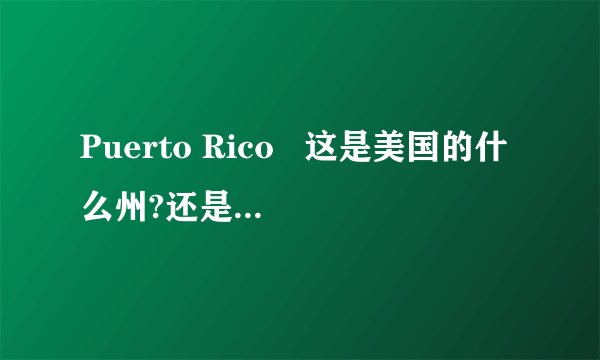 Puerto Rico   这是美国的什么州?还是其他的什么?