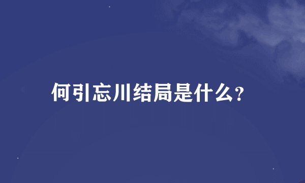 何引忘川结局是什么？