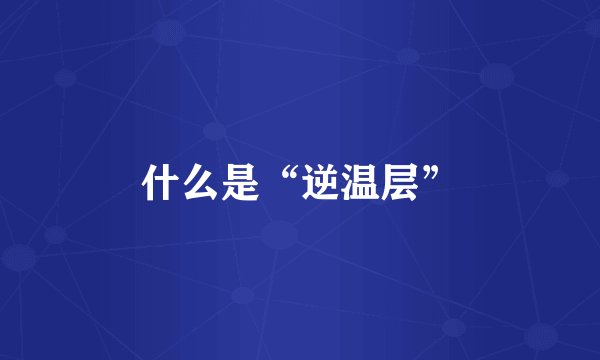 什么是“逆温层”