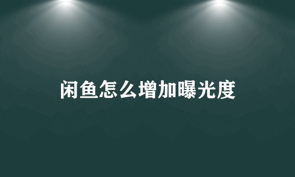 闲鱼怎么增加曝光度
