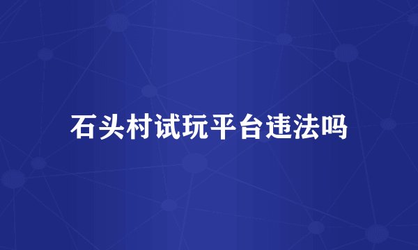 石头村试玩平台违法吗