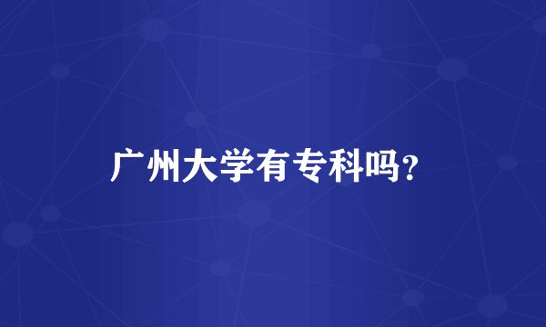 广州大学有专科吗？