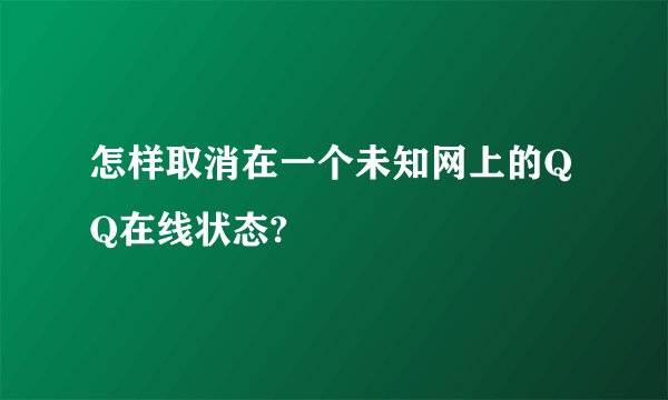 怎样取消在一个未知网上的QQ在线状态?