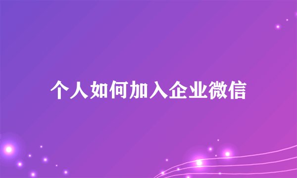 个人如何加入企业微信