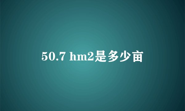 50.7 hm2是多少亩