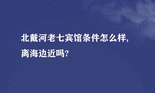 北戴河老七宾馆条件怎么样,离海边近吗?