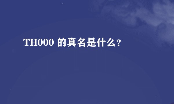 TH000 的真名是什么？