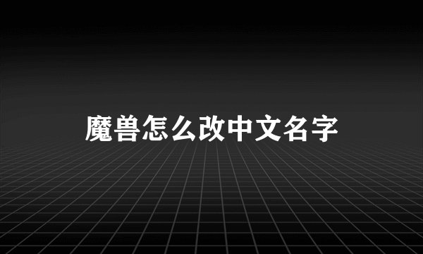 魔兽怎么改中文名字