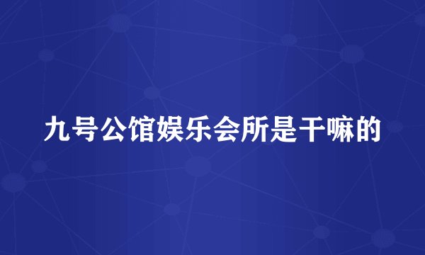 九号公馆娱乐会所是干嘛的