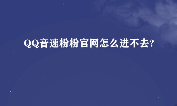 QQ音速粉粉官网怎么进不去?