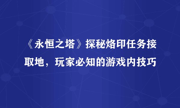 《永恒之塔》探秘烙印任务接取地，玩家必知的游戏内技巧