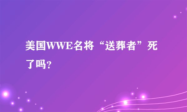 美国WWE名将“送葬者”死了吗?