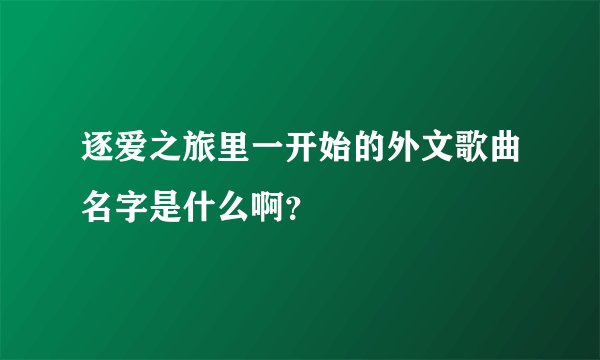 逐爱之旅里一开始的外文歌曲名字是什么啊？
