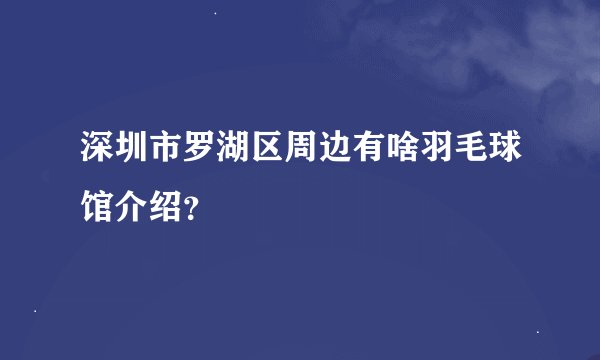 深圳市罗湖区周边有啥羽毛球馆介绍？