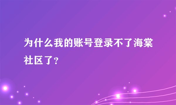 为什么我的账号登录不了海棠社区了？