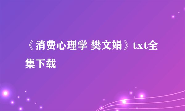《消费心理学 樊文娟》txt全集下载