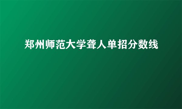 郑州师范大学聋人单招分数线