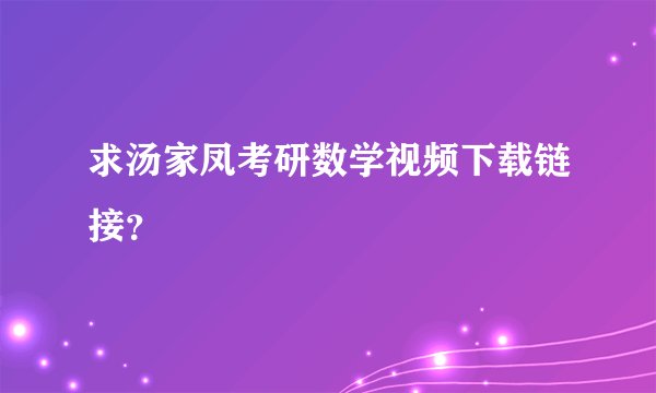 求汤家凤考研数学视频下载链接？