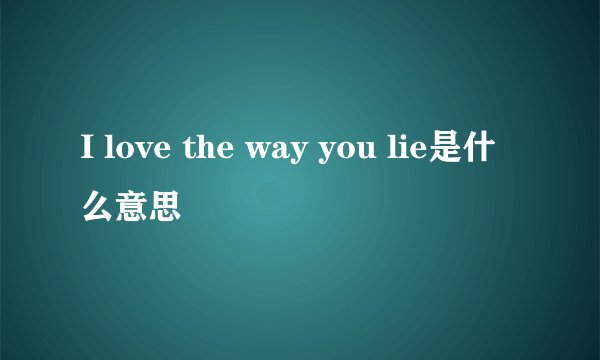 I love the way you lie是什么意思