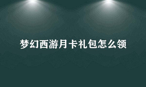 梦幻西游月卡礼包怎么领
