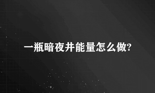一瓶暗夜井能量怎么做?