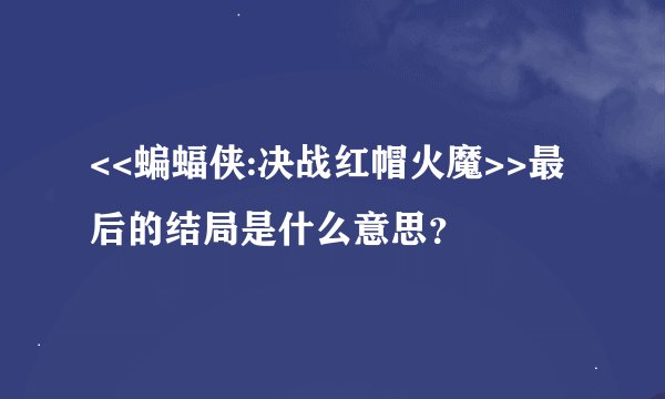 <<蝙蝠侠:决战红帽火魔>>最后的结局是什么意思？