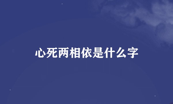 心死两相依是什么字