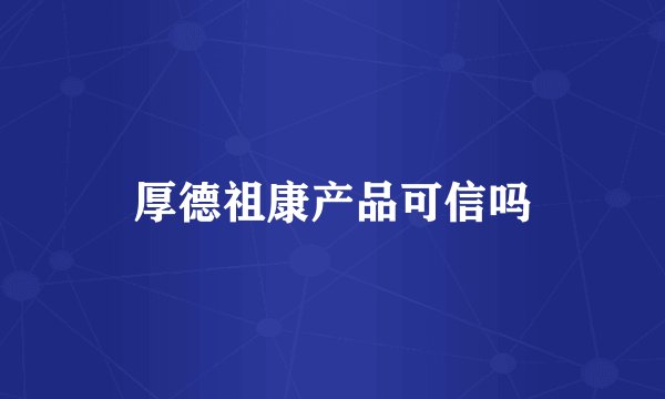 厚德祖康产品可信吗