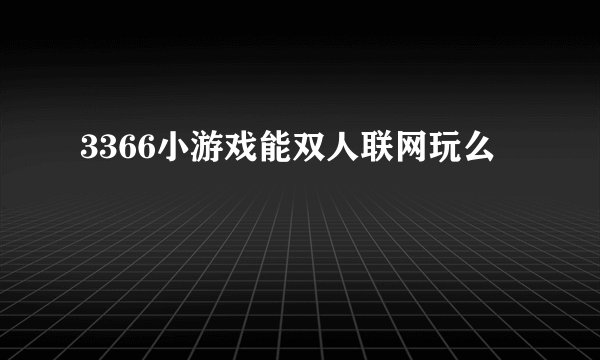 3366小游戏能双人联网玩么