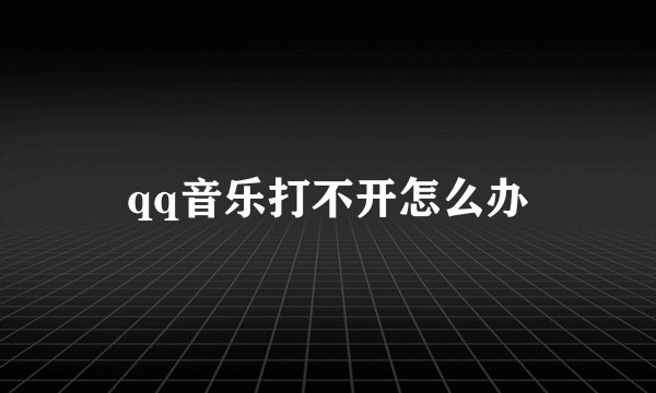 qq音乐打不开怎么办