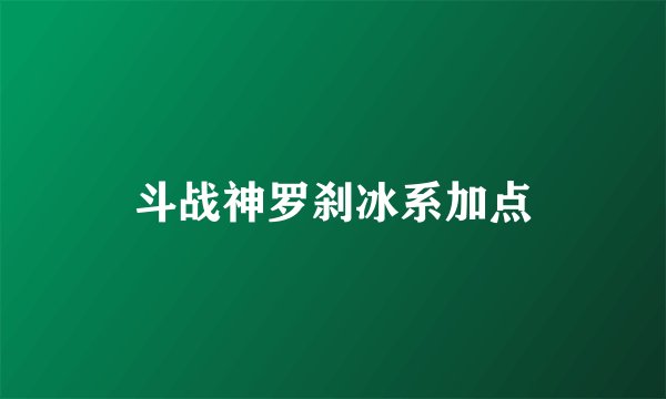 斗战神罗刹冰系加点