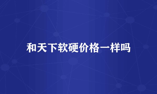 和天下软硬价格一样吗
