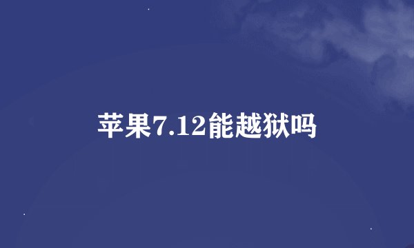 苹果7.12能越狱吗
