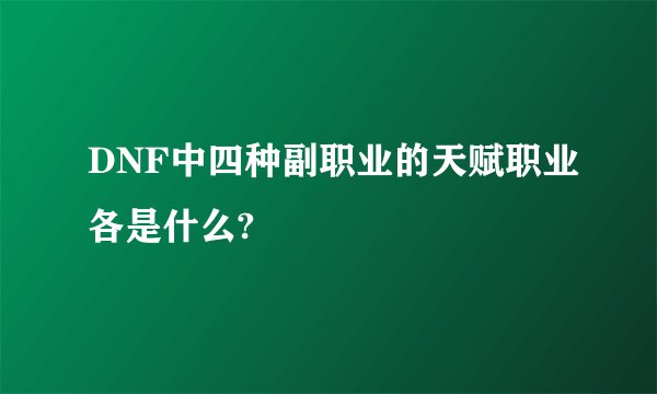 DNF中四种副职业的天赋职业各是什么?