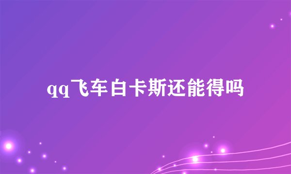 qq飞车白卡斯还能得吗