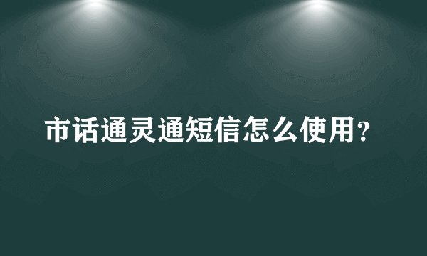 市话通灵通短信怎么使用?