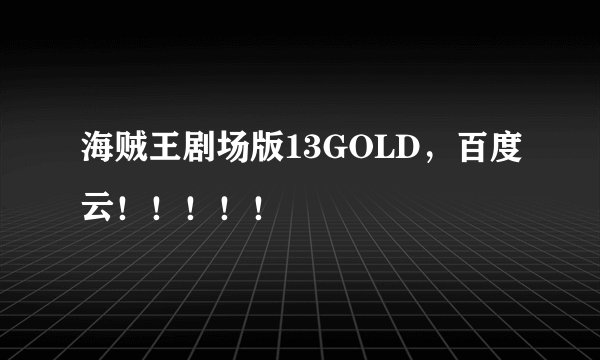 海贼王剧场版13GOLD，百度云！！！！！