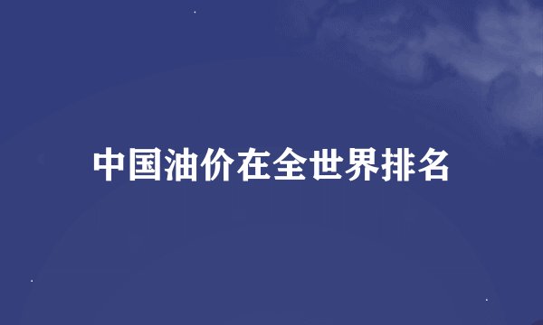 中国油价在全世界排名
