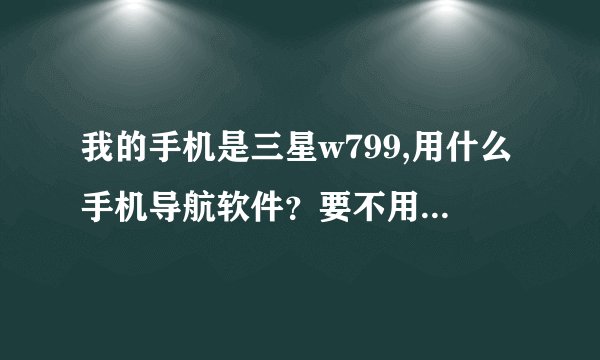 我的手机是三星w799,用什么手机导航软件？要不用走流量的软件。那位大侠能帮忙赐教？