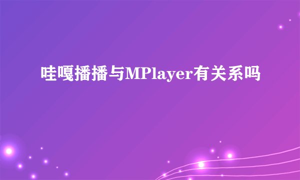 哇嘎播播与MPlayer有关系吗