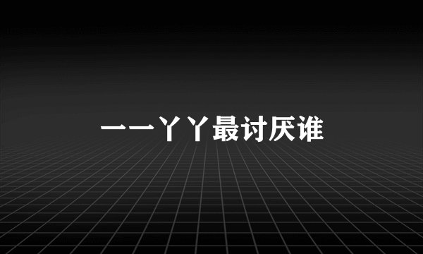 一一丫丫最讨厌谁