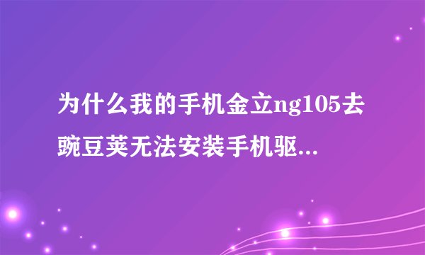 为什么我的手机金立ng105去豌豆荚无法安装手机驱动，而卓大师也无法刷root？
